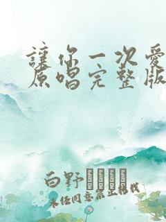 让你一次爱个够原唱完整版