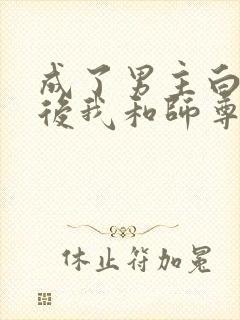 成了男主白月光后我和师尊he了免费阅读