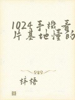 1024手机看片基地懂的