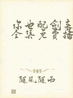 你也配剑来短剧全集免费播放