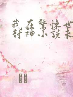 我在惊悚世界里封神小说未删减