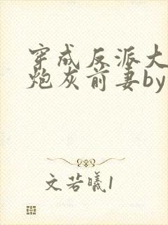 穿成反派大佬的炮灰前妻by孙