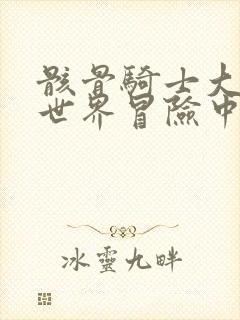 骸骨骑士大人异世界冒险中漫画在线看漫画