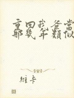 重回我爸当校草那几年类似文