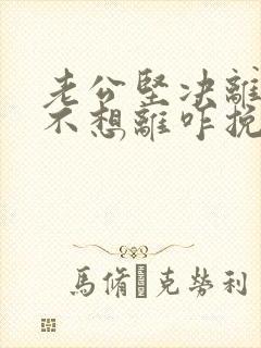 老公坚决离婚我不想离咋挽留