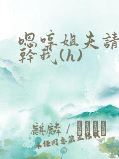 嗯哼姐夫请用力干我(h)