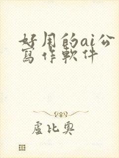 好用的ai公文写作软件