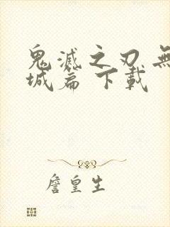 鬼灭之刃 无限城篇 下载