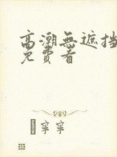 高潮无遮挡毛片免费看