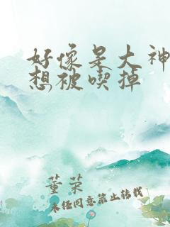 好像是大神同学想被吃掉