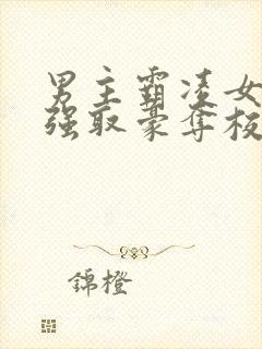 男主霸凌女主她强取豪夺校园文