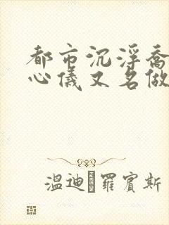都市沉浮乔梁叶心仪又名做局