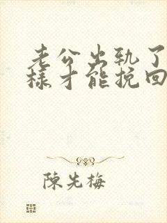 老公出轨了怎么样才能挽回他的心呢