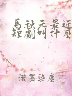 马秋元最近演的短剧叫什么