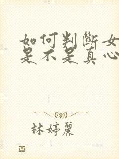 如何判断女朋友是不是真心喜欢你