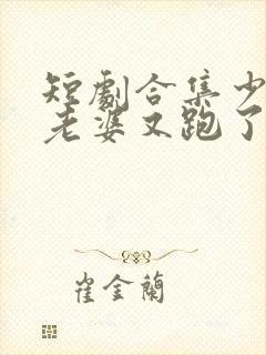 短剧合集少帅你老婆又跑了