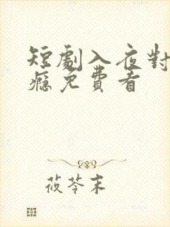 短剧入夜对她上瘾免费看