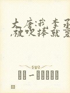 大唐:我李承乾,被吹捧就变强