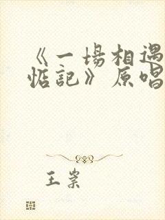 《一场相遇一生惦记》原唱视频