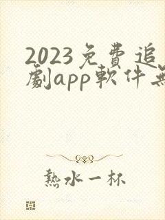 2023免费追剧app软件无广告高清