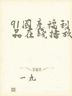 91国产福利精品在线播放