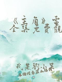 《主角》电视剧全集免费观看