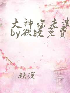 大神你老婆掉了by欲晓免费阅读小说全文