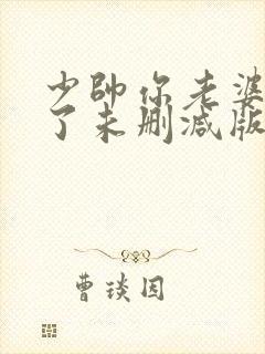 少帅你老婆又跑了未删减版下载