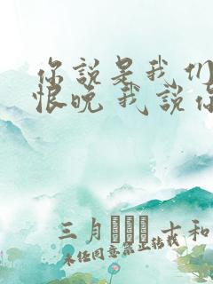 你说是我们相见恨晚 我说你为爱不够勇敢