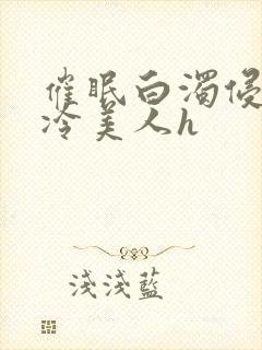 催眠白浊侵犯清冷美人h