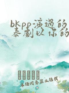 bkpp演过的泰剧以你的心诠释我的爱