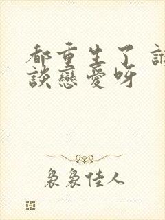 都重生了 谁还谈恋爱呀