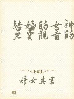 结婚的女神韩剧免费观看的电视剧全网搜