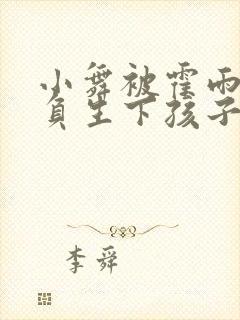 小舞被霍雨浩欺负生下孩子