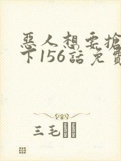 恶人想要抢救一下156话免费阅读