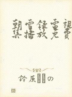 朝雪录电视剧全集播放免费观看