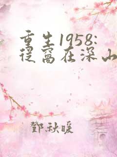 重生1958:从窝在深山打猎开始 txt