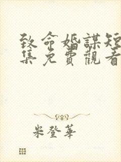 致命婚谋短剧全集免费观看