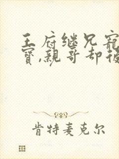 王府继兄宠我如宝,亲哥却后悔了短剧全集