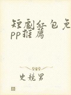 短剧红包免费app推荐