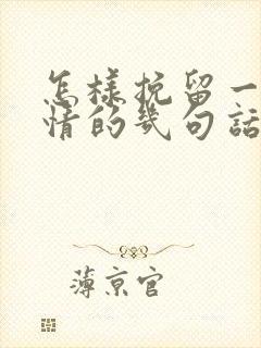 怎样挽留一段感情的几句话