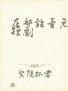 在哪能看免费的短剧