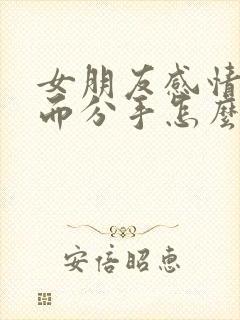 女朋友感情淡了而分手怎么挽回