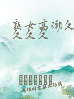 熟女高潮久久久久久久