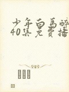 少年白马醉春风40集免费播放