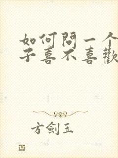 如何问一个女孩子喜不喜欢自己