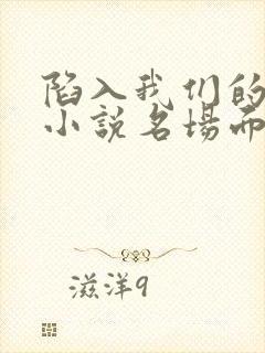 陷入我们的热恋小说名场面