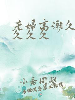 老妇高潮久久久久久久