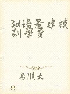 3d场景建模培训学费