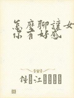 怎么聊让女人对你有好感